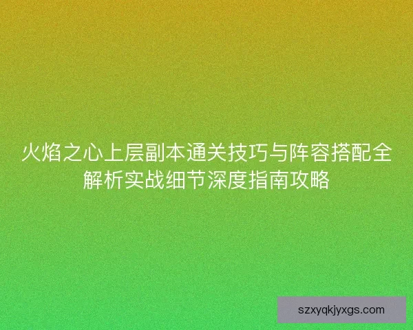 火焰之心上层副本通关技巧与阵容搭配全解析实战细节深度指南攻略