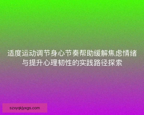适度运动调节身心节奏帮助缓解焦虑情绪与提升心理韧性的实践路径探索