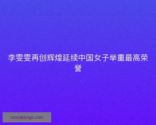李雯雯再创辉煌延续中国女子举重最高荣誉