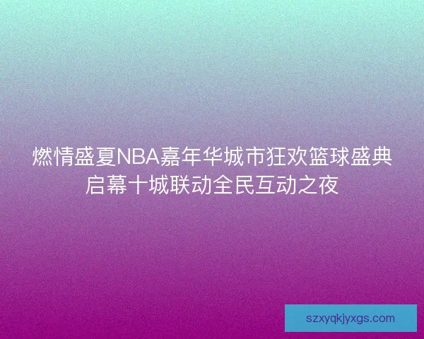 燃情盛夏NBA嘉年华城市狂欢篮球盛典启幕十城联动全民互动之夜